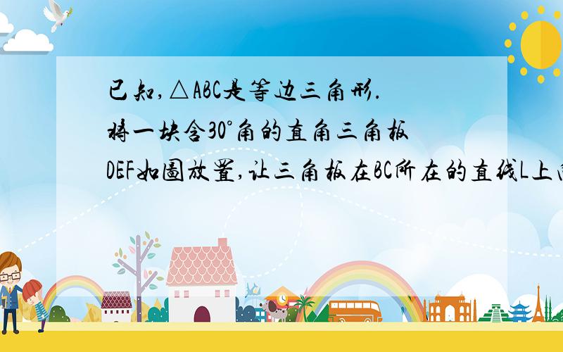 已知,△ABC是等边三角形.将一块含30°角的直角三角板DEF如图放置,让三角板在BC所在的直线L上向右平移.当点E与点B重合时,点A且恰好落在三角板的斜边DF上.   问:在三角线板平移过程中,图中是