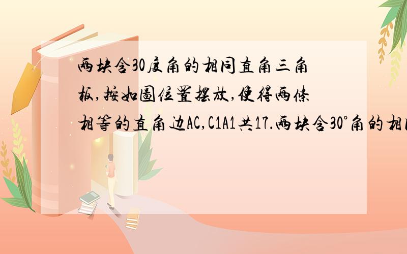 两块含30度角的相同直角三角板,按如图位置摆放,使得两条相等的直角边AC,C1A1共17．两块含30°角的相同直角三角板,按如图位置摆放,使得两条相等的直角边AC、C1A1共线.(1)问图中有多少对相似