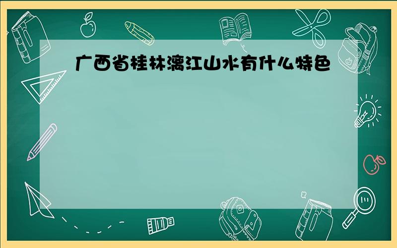 广西省桂林漓江山水有什么特色