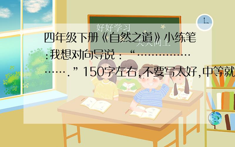 四年级下册《自然之道》小练笔:我想对向导说：“………………….”150字左右,不要写太好,中等就行.