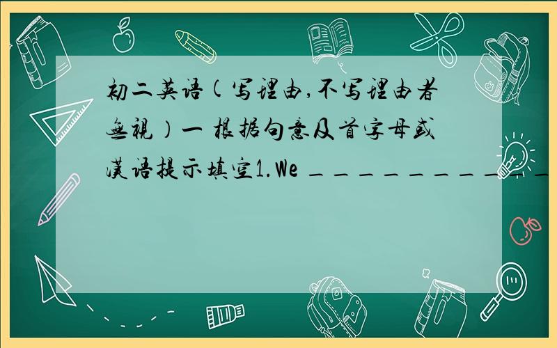 初二英语(写理由,不写理由者无视）一 根据句意及首字母或汉语提示填空1.We __________(相信) we can finnsh the work.2.We have the same views and _________(爱好) and like the same things.3.We were very busy yesterday.We di