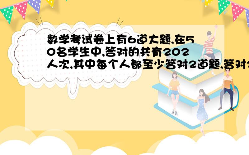 数学考试卷上有6道大题,在50名学生中,答对的共有202人次,其中每个人都至少答对2道题,答对2道题的有5人,答对3道题和答对5道题的人数一样多,答对4道题的有9人,你能算出全部答对的有几个人