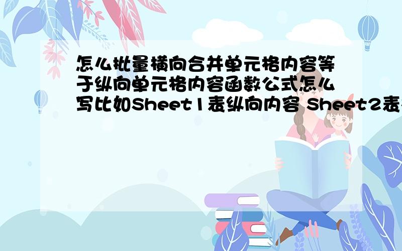 怎么批量横向合并单元格内容等于纵向单元格内容函数公式怎么写比如Sheet1表纵向内容 Sheet2表横向合并单元格怎么等于Sheet1纵向内容 公式怎么写,可以连续批量拖动的 还有一个,Sheet1表是也