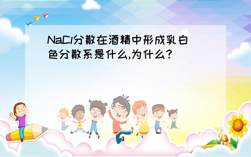 NaCl分散在酒精中形成乳白色分散系是什么,为什么?