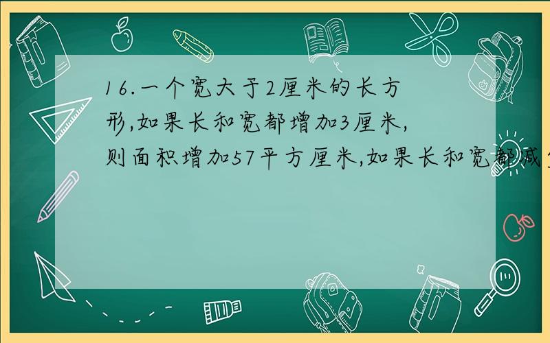 16.一个宽大于2厘米的长方形,如果长和宽都增加3厘米,则面积增加57平方厘米,如果长和宽都减少2厘米,则还有个!4.在直角三角形中BE=5长方形ADFE的面积为38平方厘米求CD.