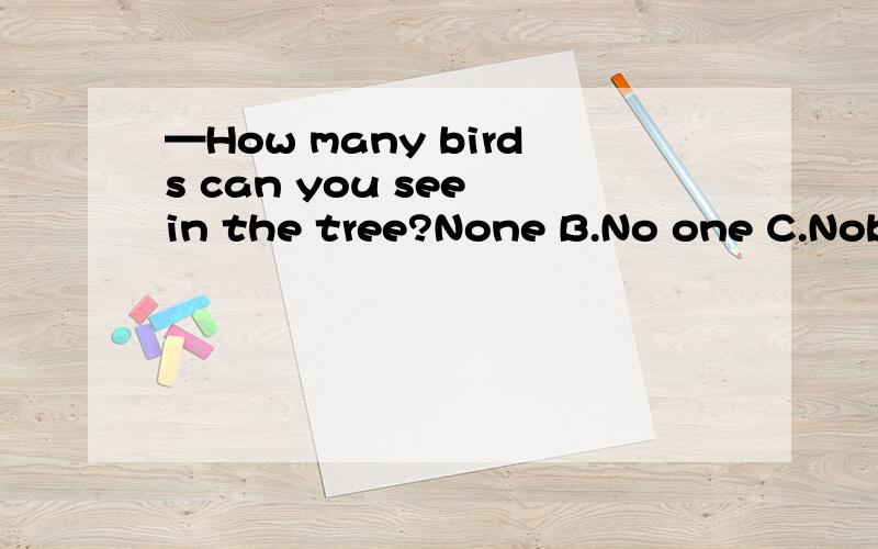 —How many birds can you see in the tree?None B.No one C.Nobody D.No