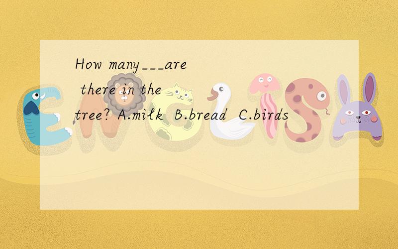 How many___are there in the tree? A.milk  B.bread  C.birds