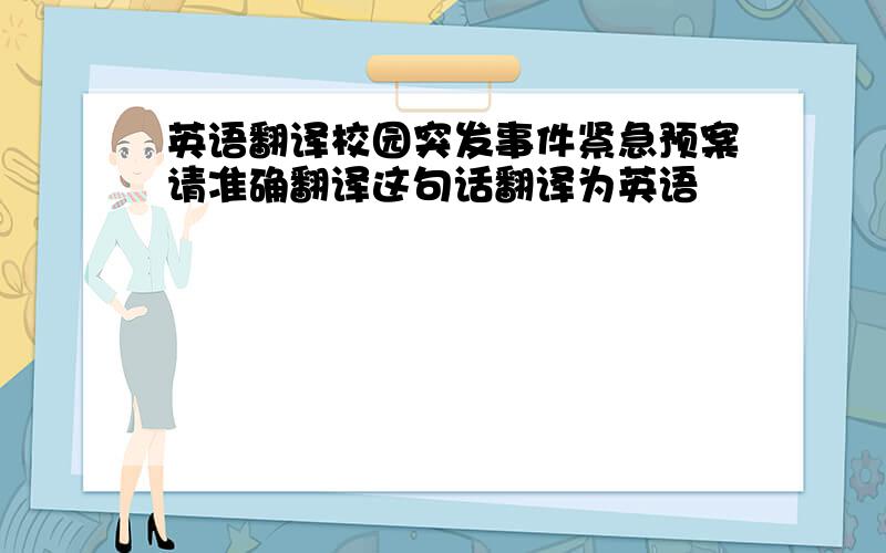 英语翻译校园突发事件紧急预案请准确翻译这句话翻译为英语