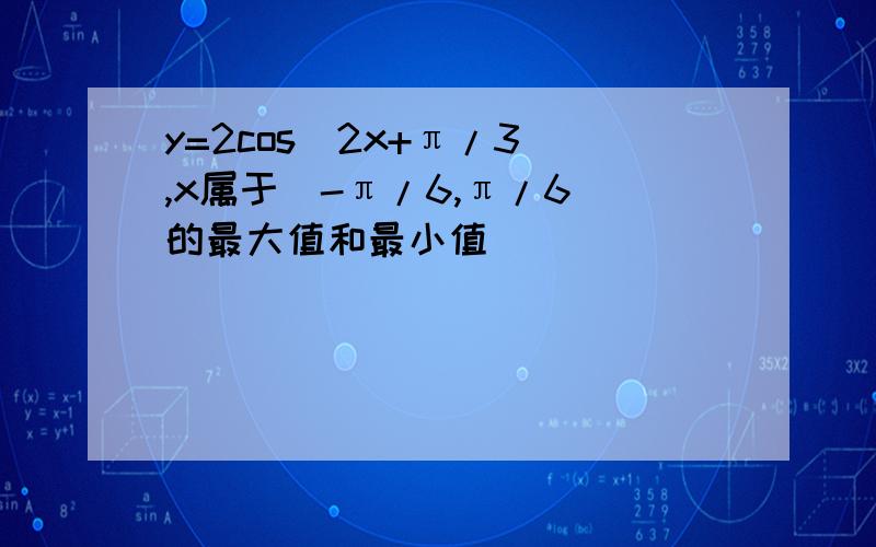 y=2cos(2x+π/3),x属于[-π/6,π/6]的最大值和最小值