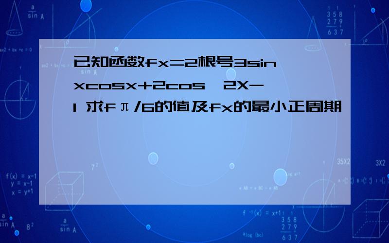 已知函数fx=2根号3sinxcosx+2cos^2X-1 求fπ/6的值及fx的最小正周期