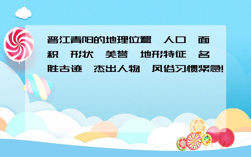 晋江青阳的地理位置、人口、面积、形状、美誉、地形特征、名胜古迹、杰出人物、风俗习惯紧急!