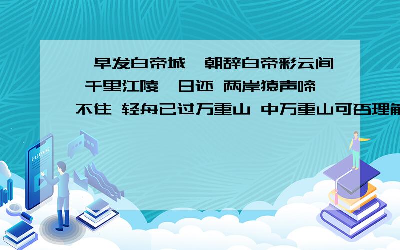 《早发白帝城》朝辞白帝彩云间 千里江陵一日还 两岸猿声啼不住 轻舟已过万重山 中万重山可否理解为困难?