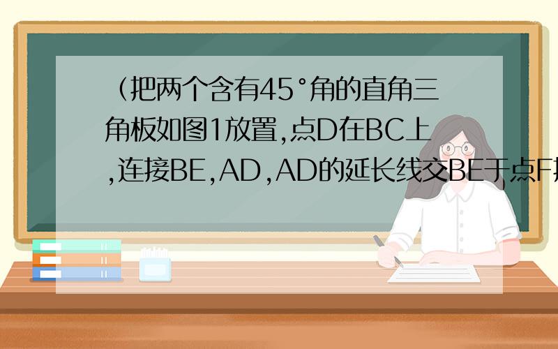 （把两个含有45°角的直角三角板如图1放置,点D在BC上,连接BE,AD,AD的延长线交BE于点F把两个含有30°角的直角三角板如图2放置,点D在BC上,连接BE,AD,AD的延长线交BE于点F．问AF与BE是否垂直?并说明