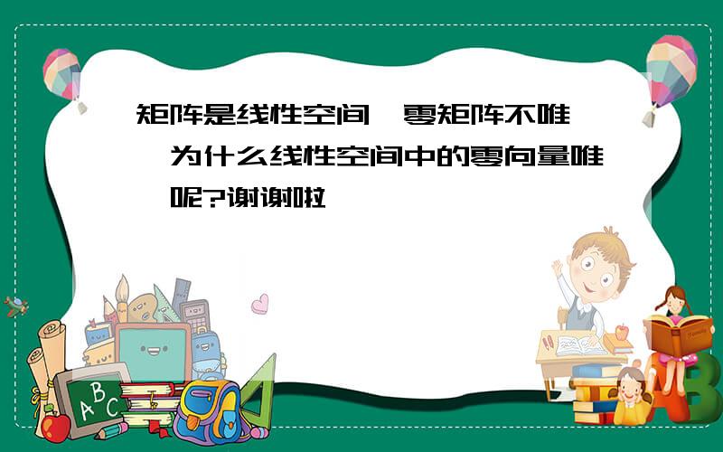 矩阵是线性空间,零矩阵不唯一,为什么线性空间中的零向量唯一呢?谢谢啦