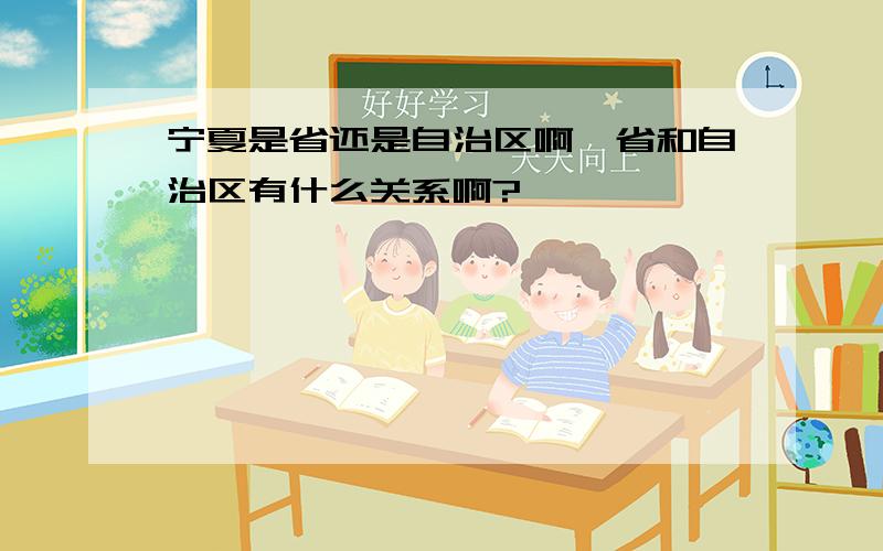 宁夏是省还是自治区啊,省和自治区有什么关系啊?