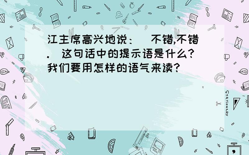 江主席高兴地说：＂不错,不错.＂这句话中的提示语是什么?我们要用怎样的语气来读?