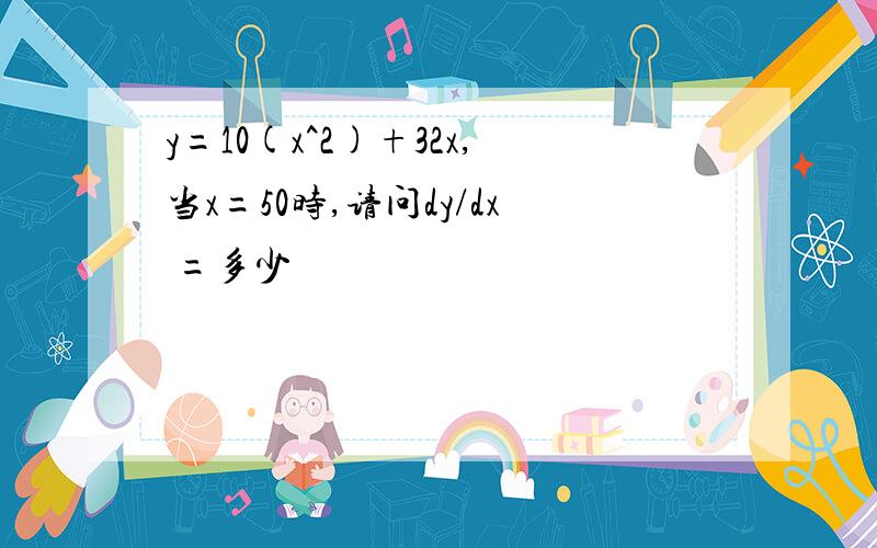 y=10(x^2)+32x,当x=50时,请问dy/dx =多少