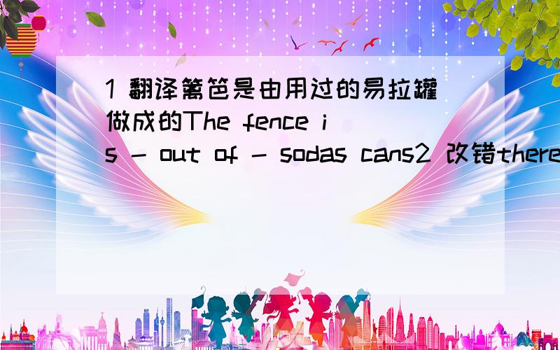 1 翻译篱笆是由用过的易拉罐做成的The fence is - out of - sodas cans2 改错there used to have many manatees in the worldthe pollution of China is more than that of Canada单选3 Can you believe that in--- a rich country there should be-