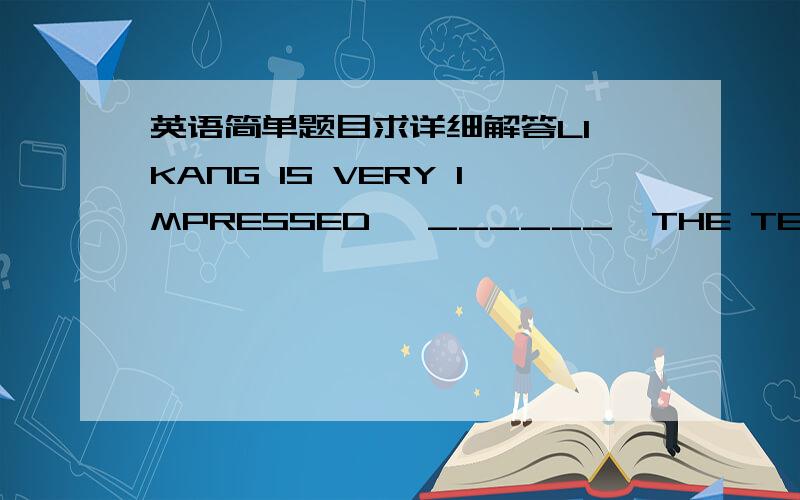 英语简单题目求详细解答LI KANG IS VERY IMPRESSED   ______  THE TEACHERS AND THE TECHNOLOGY IN HIS NEW SCHOOL 中间填 WITHOR BY?!求解释!我们之前老师说 、be impressed +with/ by .可是现在填哪个?