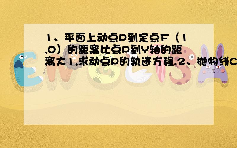 1、平面上动点P到定点F（1,0）的距离比点P到Y轴的距离大1,求动点P的轨迹方程.2、抛物线C的焦点F在x轴上,点A（m,-3)在抛物线上,且AF的绝对值等于5,求抛物线C的标准方程