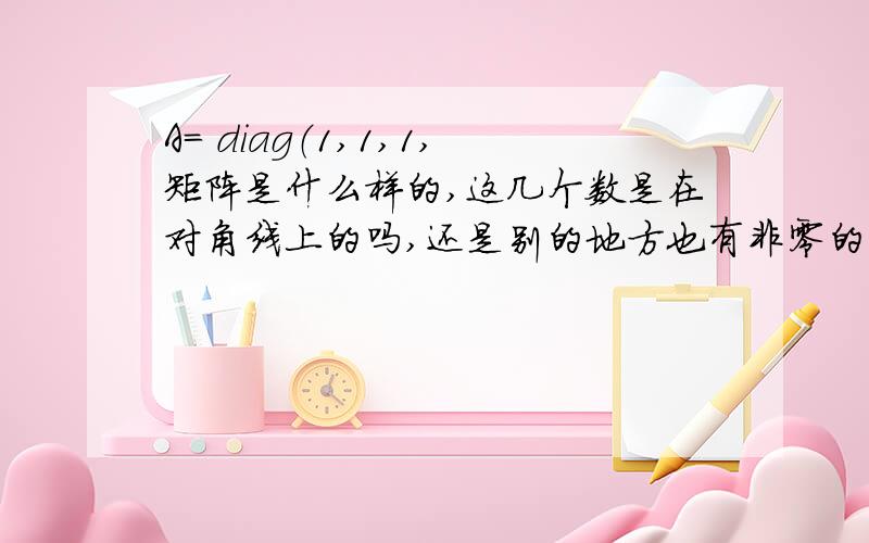 A= diag（1,1,1,矩阵是什么样的,这几个数是在对角线上的吗,还是别的地方也有非零的