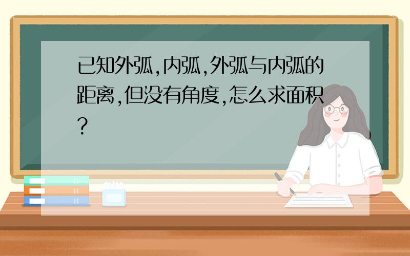 已知外弧,内弧,外弧与内弧的距离,但没有角度,怎么求面积?