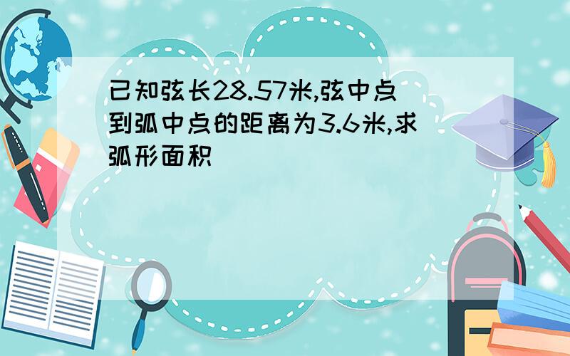 已知弦长28.57米,弦中点到弧中点的距离为3.6米,求弧形面积