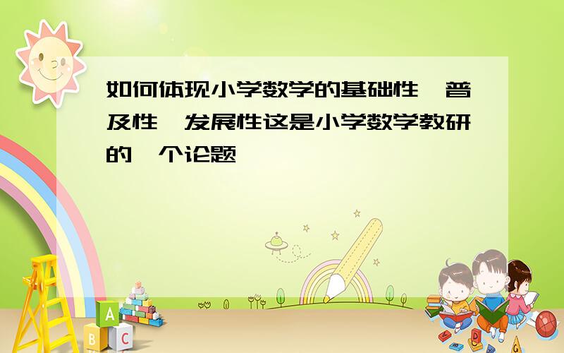 如何体现小学数学的基础性、普及性、发展性这是小学数学教研的一个论题