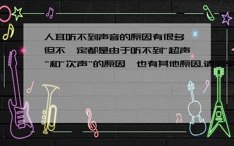 人耳听不到声音的原因有很多,但不一定都是由于听不到”超声“和”次声“的原因,也有其他原因.请列举三个生活中的例子,并概括说明人耳听不到声音的原因.