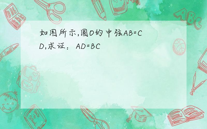 如图所示,圆O的中弦AB=CD,求证：AD=BC