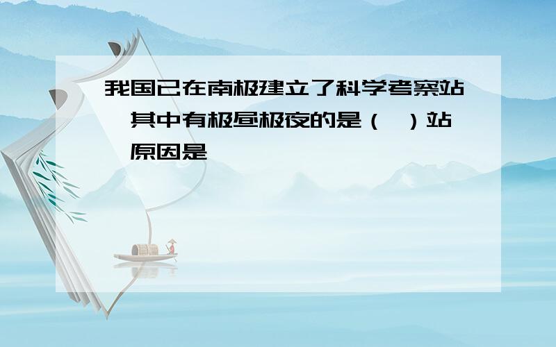 我国已在南极建立了科学考察站,其中有极昼极夜的是（ ）站,原因是