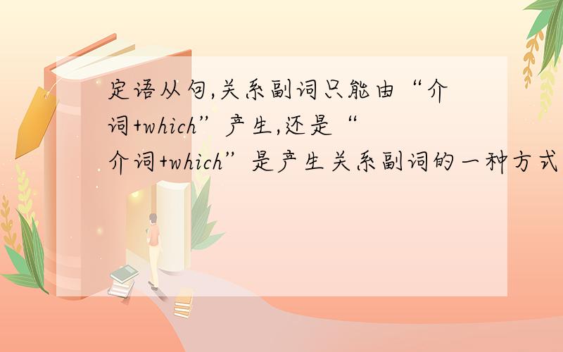 定语从句,关系副词只能由“介词+which”产生,还是“介词+which”是产生关系副词的一种方式关系副词可以直接用吗?如果从句中的谓语动词不及物,可以直接用关系副词引导吗?