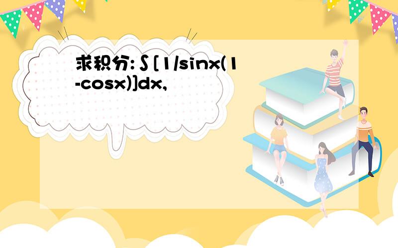 求积分:∫[1/sinx(1-cosx)]dx,