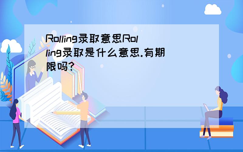 Rolling录取意思Rolling录取是什么意思.有期限吗?