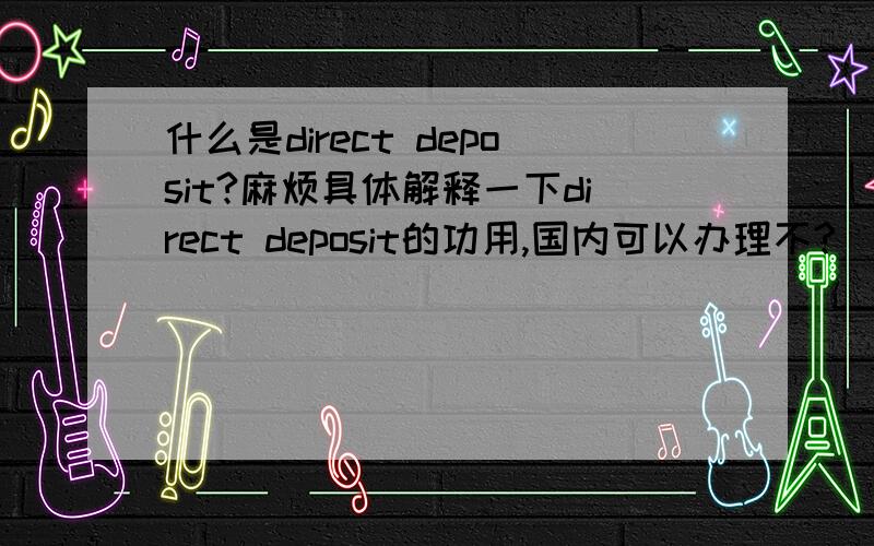 什么是direct deposit?麻烦具体解释一下direct deposit的功用,国内可以办理不?