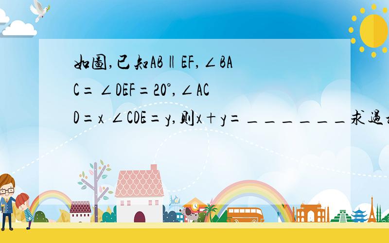 如图,已知AB‖EF,∠BAC=∠DEF=20°,∠ACD=x ∠CDE=y,则x+y=______求过程   谢谢大家