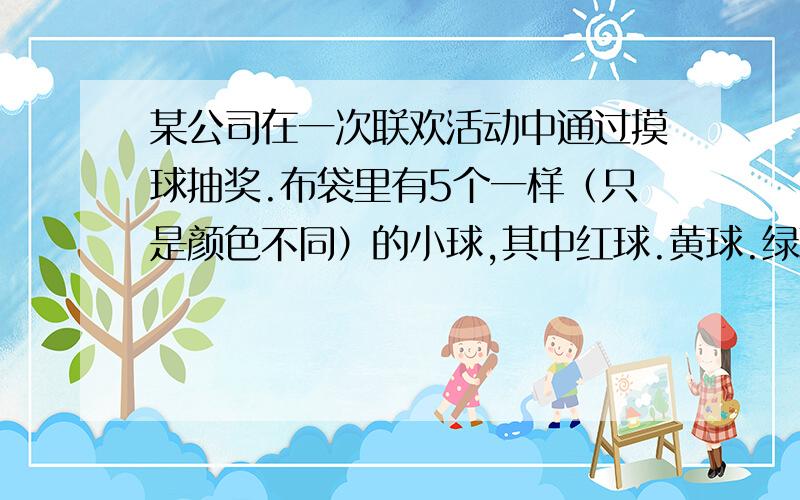 某公司在一次联欢活动中通过摸球抽奖.布袋里有5个一样（只是颜色不同）的小球,其中红球.黄球.绿球各1个,黑球2个.(红球代表50元的奖品,黄球代表20元的奖品,绿球代表10元的奖品,黑球代表没