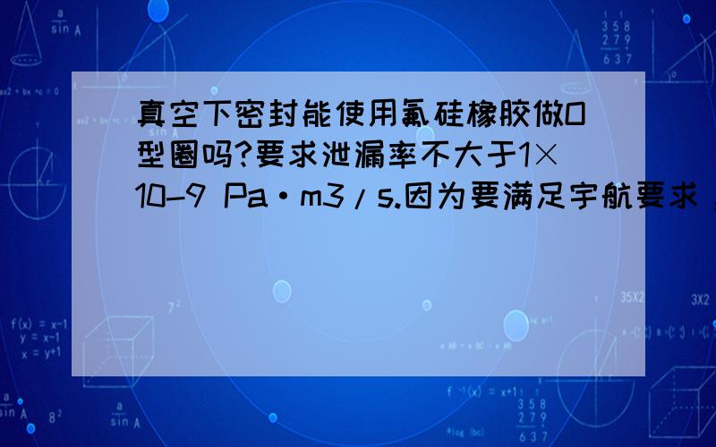 真空下密封能使用氟硅橡胶做O型圈吗?要求泄漏率不大于1×10-9 Pa·m3/s.因为要满足宇航要求，我选用的牌号是GF108。