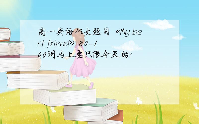 高一英语作文题目《My best friend》80-100词马上要只限今天的!