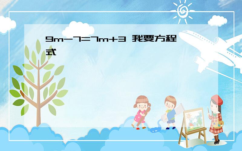 9m-7=7m+3 我要方程式,