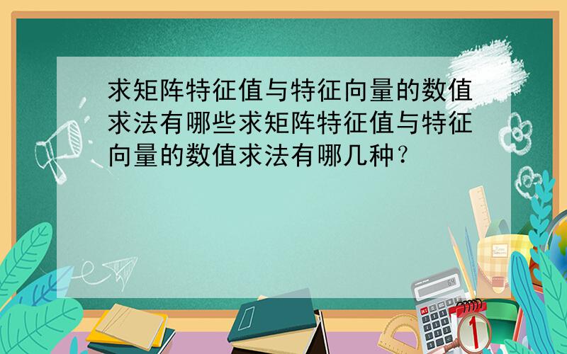 求矩阵特征值与特征向量的数值求法有哪些求矩阵特征值与特征向量的数值求法有哪几种？