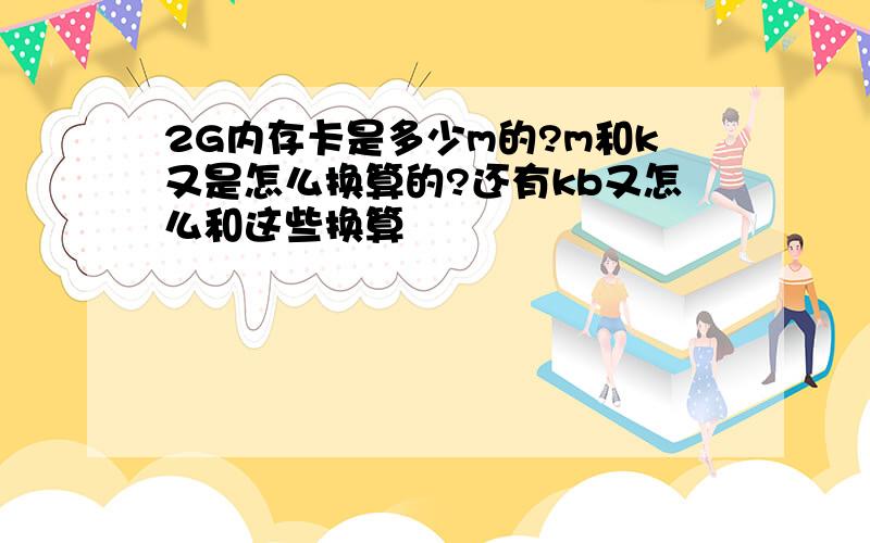 2G内存卡是多少m的?m和k又是怎么换算的?还有kb又怎么和这些换算