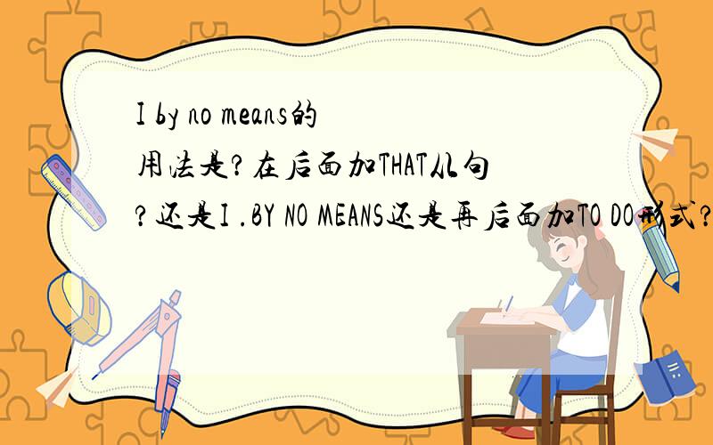 I by no means的用法是?在后面加THAT从句?还是I .BY NO MEANS还是再后面加TO DO形式?