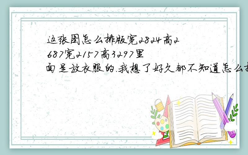 这张图怎么排版宽2824高2687宽2157高3297里面是放衣服的.我想了好久都不知道怎么排,天生数学差,救救我吧