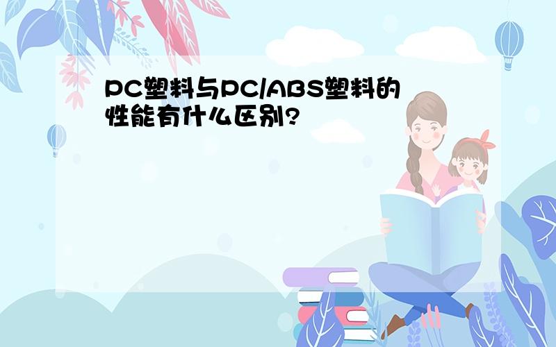 PC塑料与PC/ABS塑料的性能有什么区别?