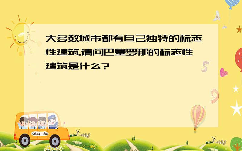 大多数城市都有自己独特的标志性建筑.请问巴塞罗那的标志性建筑是什么?