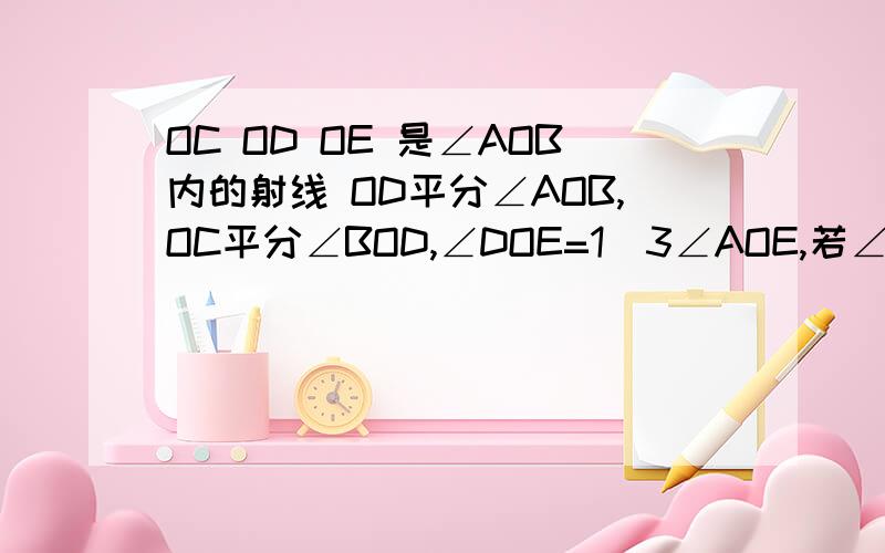 OC OD OE 是∠AOB内的射线 OD平分∠AOB,OC平分∠BOD,∠DOE=1／3∠AOE,若∠COE=45°,求∠AOB的度数