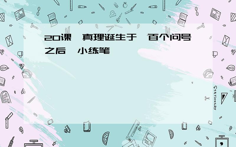 20课《真理诞生于一百个问号之后》小练笔