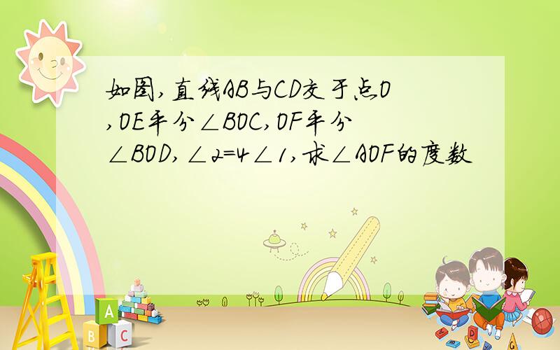 如图,直线AB与CD交于点O,OE平分∠BOC,OF平分∠BOD,∠2=4∠1,求∠AOF的度数