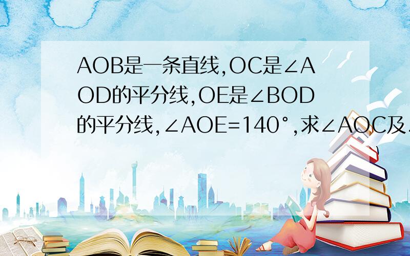 AOB是一条直线,OC是∠AOD的平分线,OE是∠BOD的平分线,∠AOE=140°,求∠AOC及∠DOE的度数